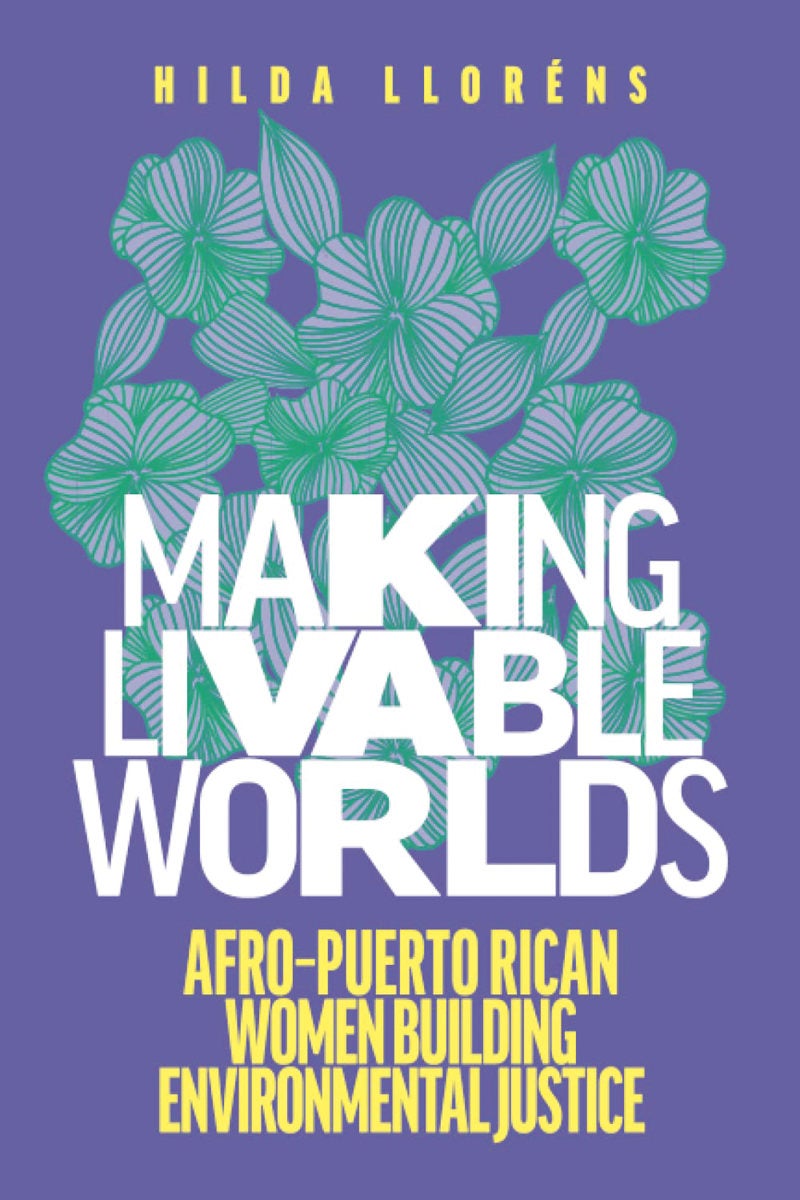 Book cover: Making Livable Worlds: Afro-Puerto Rican Women Building Environmental Justice by Hilda Lloréns