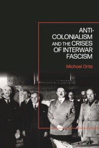 Book cover: Anti-Colonialism and the Crises of Interwar Fascism, by Michael Ortiz, Assistant Professor of History